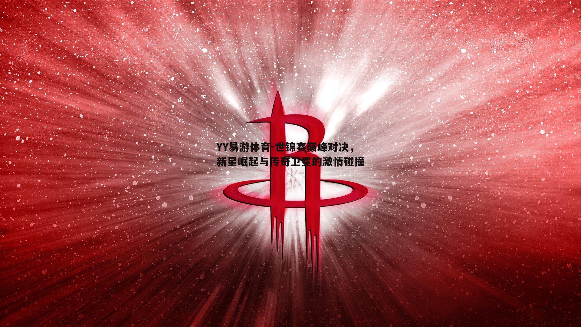 世锦赛巅峰对决，新星崛起与传奇卫冕的激情碰撞