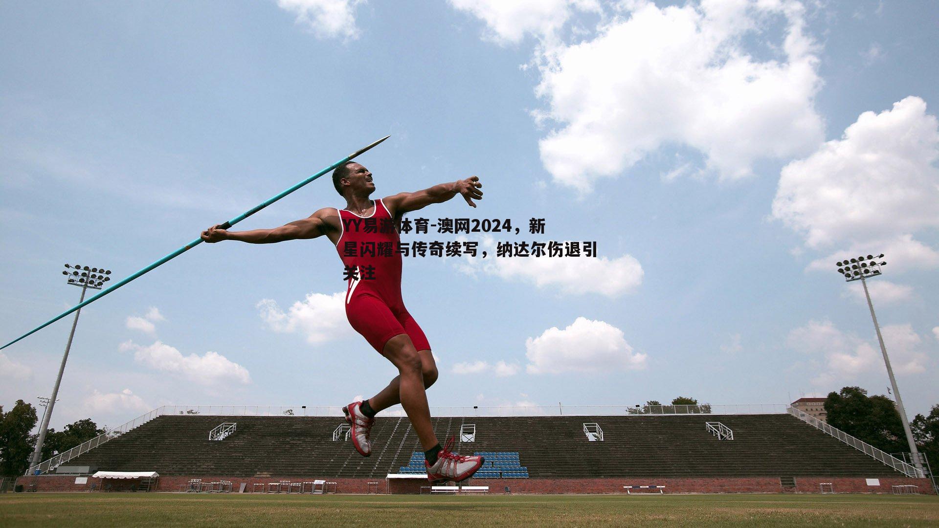 澳网2024，新星闪耀与传奇续写，纳达尔伤退引关注
